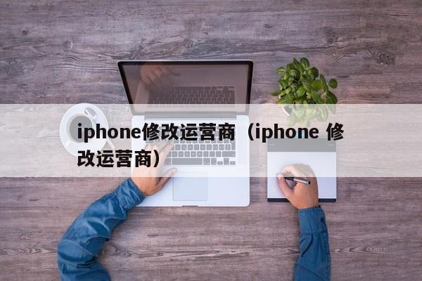 iphone修改运营商（iphone 修改运营商）