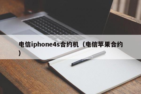 电信iphone4s合约机（电信苹果合约）