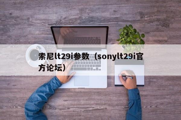 索尼lt29i参数（sonylt29i官方论坛）