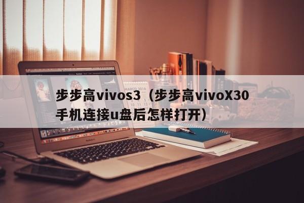 步步高vivos3（步步高vivoX30手机连接u盘后怎样打开）