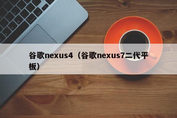 谷歌nexus4（谷歌nexus7二代平板）