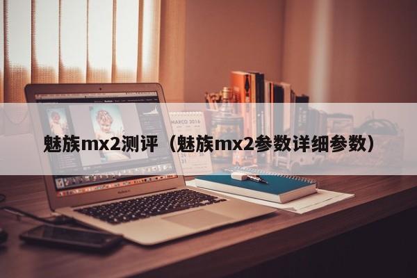 魅族mx2测评（魅族mx2参数详细参数）