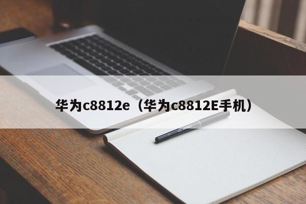 华为c8812e（华为c8812E手机）