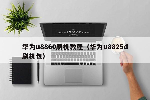 华为u8860刷机教程（华为u8825d刷机包）