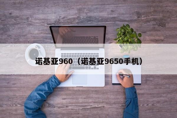 诺基亚960（诺基亚9650手机）