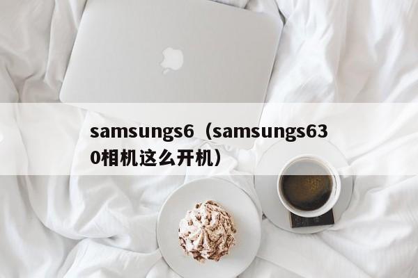 samsungs6（samsungs630相机这么开机）