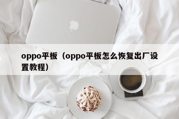 oppo平板（oppo平板怎么恢复出厂设置教程）