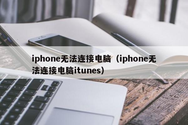 iphone无法连接电脑（iphone无法连接电脑itunes）