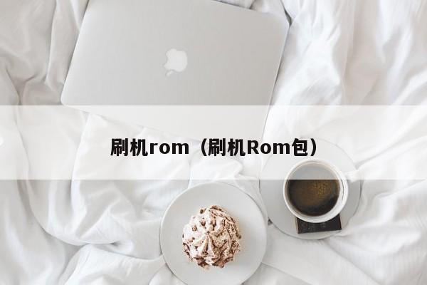 刷机rom（刷机Rom包）