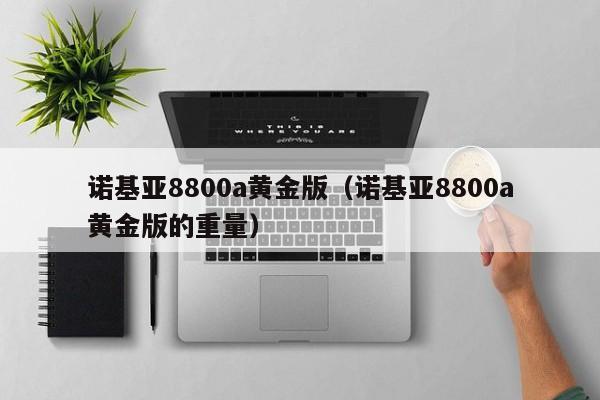 诺基亚8800a黄金版（诺基亚8800a黄金版的重量）