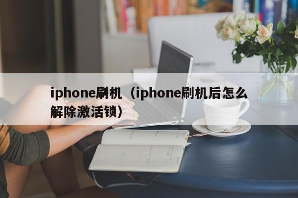 iphone刷机（iphone刷机后怎么解除激活锁）