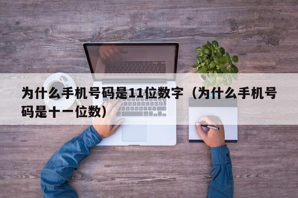 为什么手机号码是11位数字（为什么手机号码是十一位数）