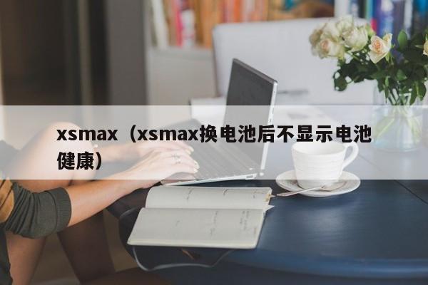 xsmax（xsmax换电池后不显示电池健康）