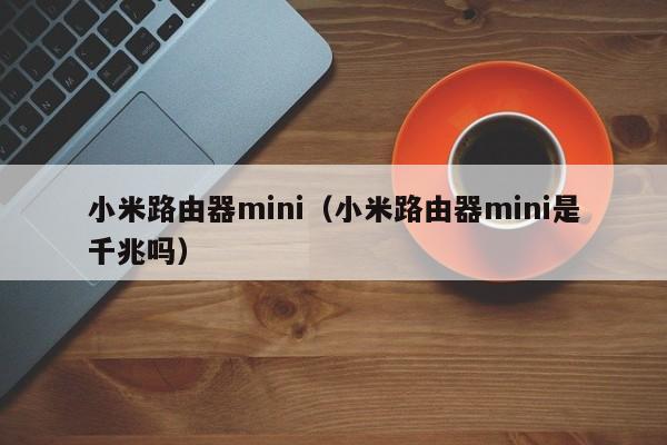 小米路由器mini（小米路由器mini是千兆吗）