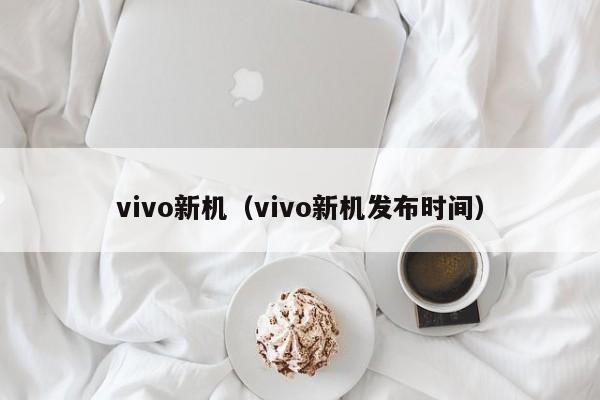 vivo新机（vivo新机发布时间）