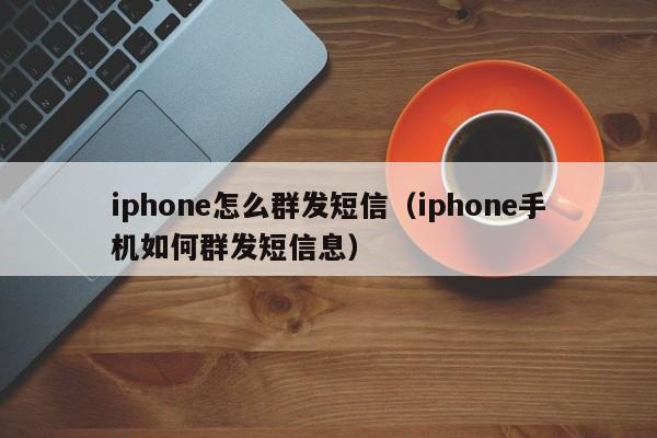 iphone怎么群发短信（iphone手机如何群发短信息）