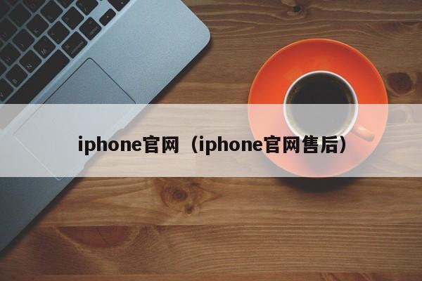 iphone官网（iphone官网售后）