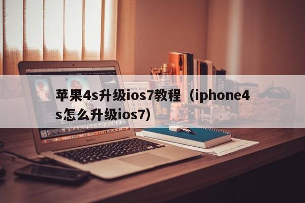 苹果4s升级ios7教程（iphone4s怎么升级ios7）