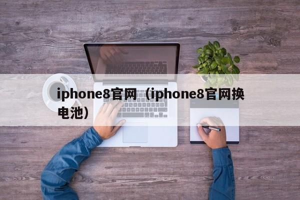 iphone8官网（iphone8官网换电池）