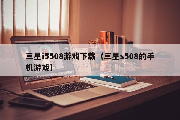 三星i5508游戏下载（三星s508的手机游戏）