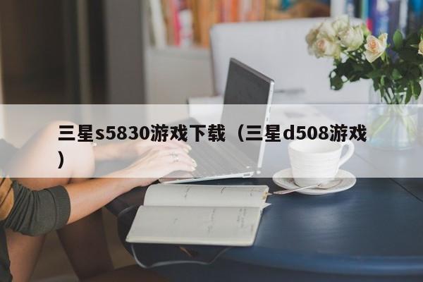 三星s5830游戏下载（三星d508游戏）