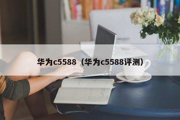 华为c5588（华为c5588评测）