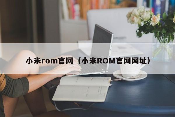 小米rom官网（小米ROM官网网址）