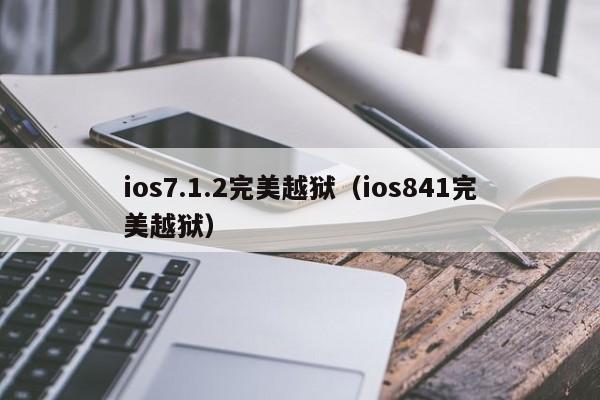 ios7.1.2完美越狱（ios841完美越狱）