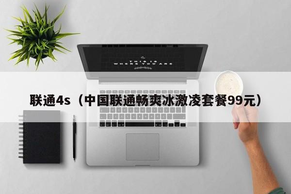 联通4s（中国联通畅爽冰激凌套餐99元）