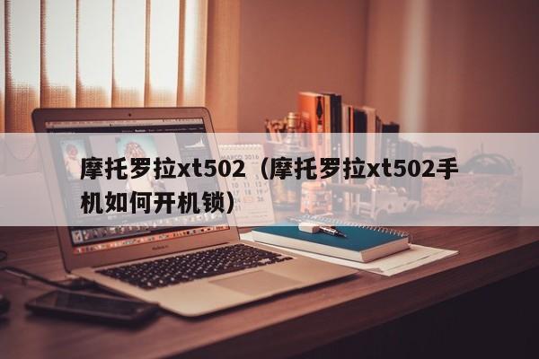 摩托罗拉xt502（摩托罗拉xt502手机如何开机锁）