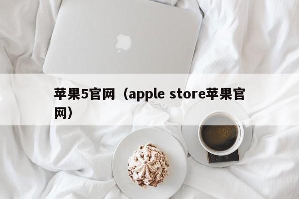 苹果5官网（apple store苹果官网）