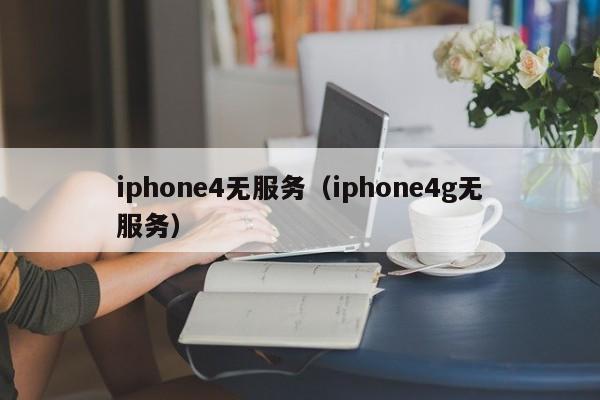 iphone4无服务（iphone4g无服务）