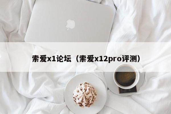 索爱x1论坛（索爱x12pro评测）