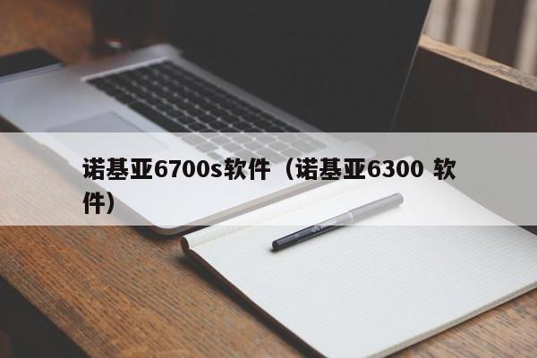 诺基亚6700s软件（诺基亚6300 软件）