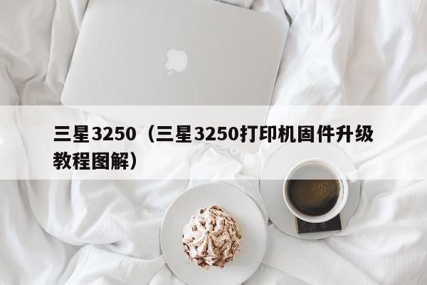 三星3250（三星3250打印机固件升级教程图解）