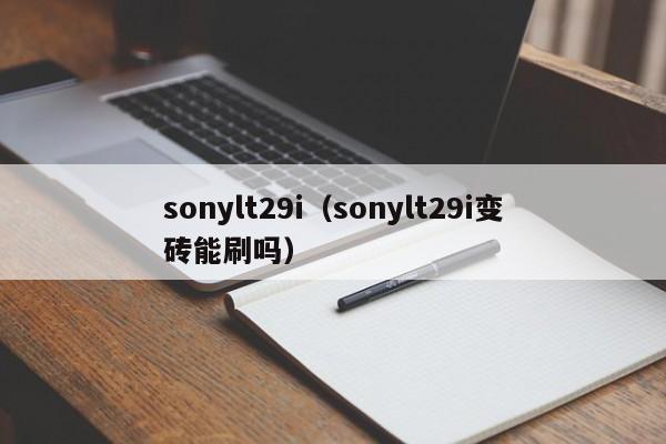 sonylt29i（sonylt29i变砖能刷吗）