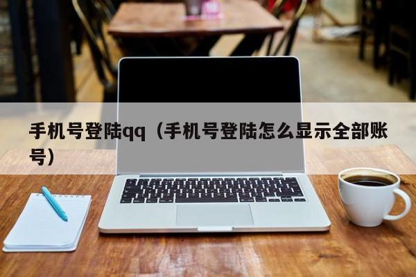 手机号登陆qq（手机号登陆怎么显示全部账号）