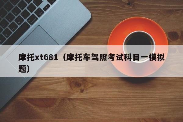 摩托xt681（摩托车驾照考试科目一模拟题）