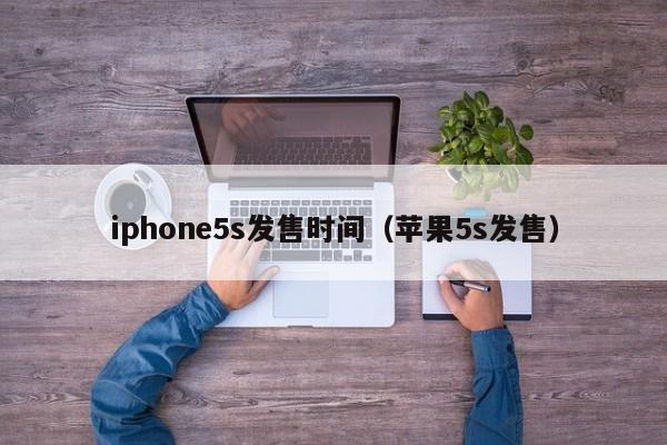 iphone5s发售时间（苹果5s发售）