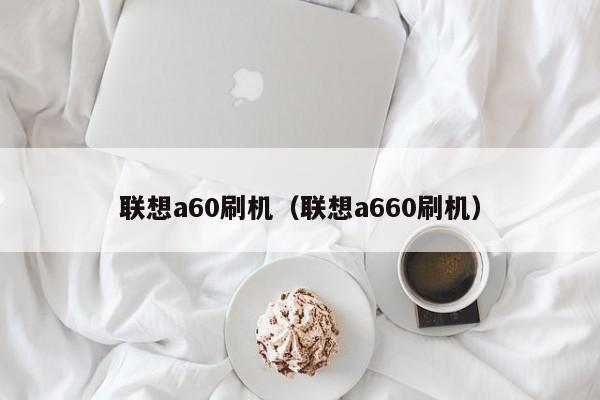 联想a60刷机（联想a660刷机）