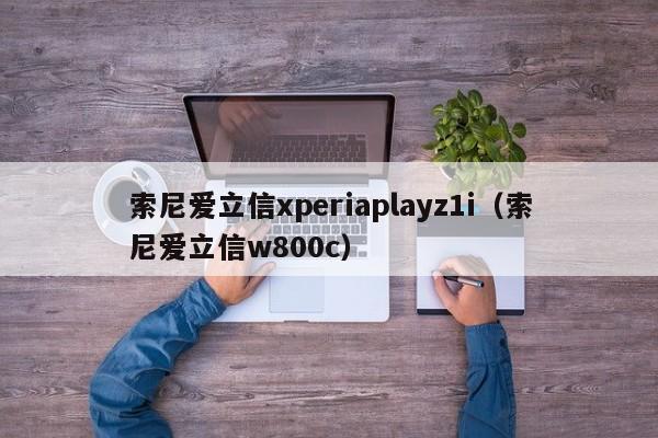 索尼爱立信xperiaplayz1i（索尼爱立信w800c）