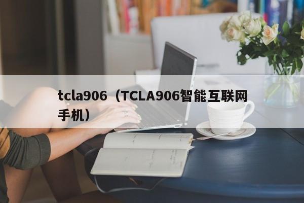 tcla906（TCLA906智能互联网手机）