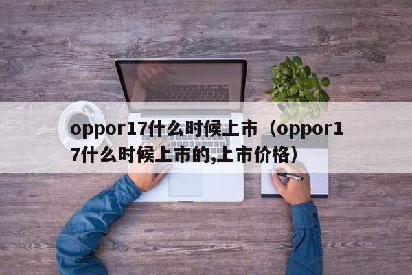 oppor17什么时候上市（oppor17什么时候上市的,上市价格）