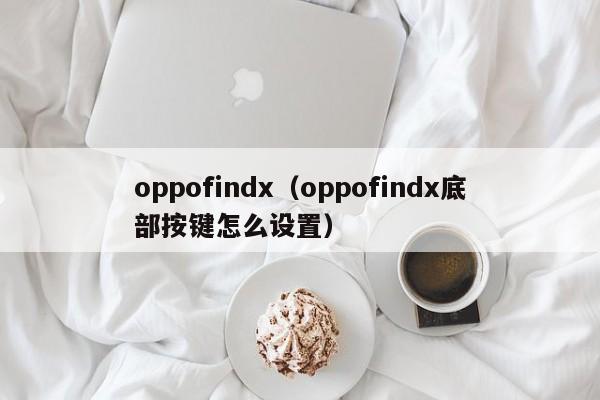 oppofindx（oppofindx底部按键怎么设置）