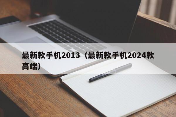 最新款手机2013（最新款手机2024款高端）