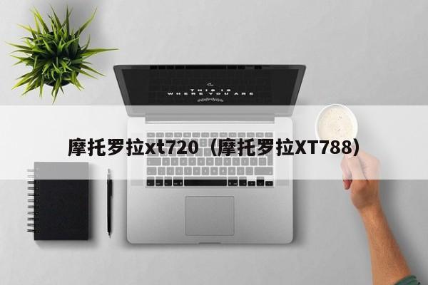 摩托罗拉xt720（摩托罗拉XT788）